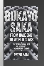 Bukayo Saka: From Hale End to World Class: The Inspirational Rise of Arsenal's Homegrown Talent