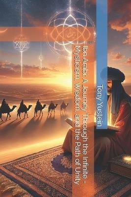 Ibn Arabi: A Journey Through the Infinite - Mysticism, Wisdom, and the Path of Unity - Tony Yustein - cover
