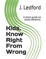 Kids, Know Right From Wrong: A short guide on social behavior.