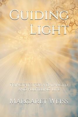 Guiding Light: Principles for a Balanced and Fulfilling Life - Margaret Weiss - cover