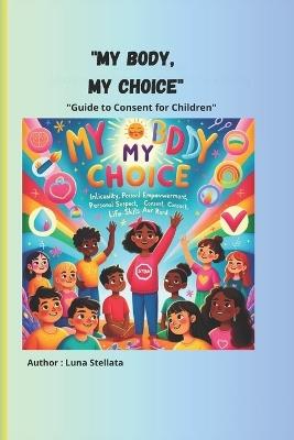 My Body, My Choice: A Guide to Consent for Children with colour images: Learning Respect and the Freedom to Say Yes or No with colour images - Luna Stellata - cover