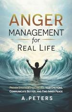 Anger Management for Real Life: Proven Strategies to Control Your Emotions, Communicate Better, and Find Inner Peace