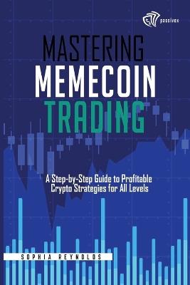 Mastering Memecoin Trading: A Step-by-Step Guide to Profitable Crypto Strategies for All Levels - Sophia Reynolds - cover