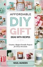 Affordable DIY Gift Ideas with Recipes: Creative, Budget-Friendly Projects for Every Occasion