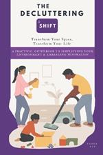 The Decluttering Shift: Transform Your Space, Transform Your Life: A Practical Guidebook to Simplifying Your Environment & Embracing Minimalism