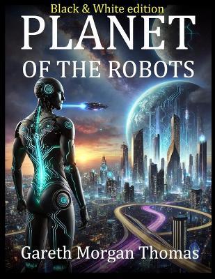 Planet of the Robots (Black and White Edition): The Emergence of a Robotic Civilization - Gareth Morgan Thomas - cover