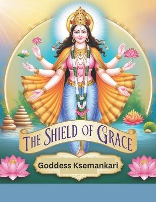 The Shield of Grace: Goddess Ksemankari - Swati Bisht - cover