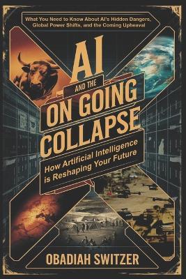 AI and the Ongoing Collapse: How Artificial Intelligence is Reshaping Humanity's Future: The Not So Hidden Dangers of AI, Global Competition, and the Uncertain Future - Obadiah Switzer - cover