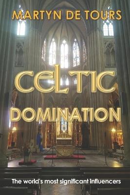 Celtic Domination: The world's most significant influencers - Martyn de Tours - cover