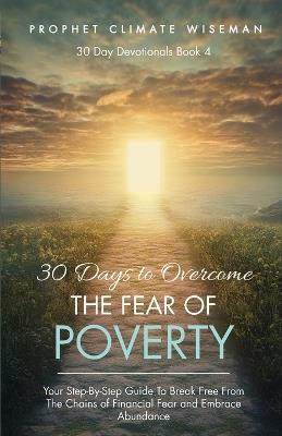 30 Days To Overcome The Fear Of Poverty: Your Step-By-Step Guide To Break Free From The Chains of Financial Fear and Embrace Abundance - Prophet Climate Wiseman - cover