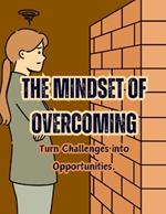 The Mindset of Overcoming: Turn Challenges into Opportunities