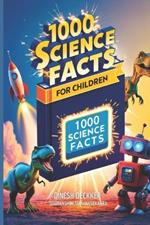 1000 Science Facts for Children: Exploring the Wonders of Our World and Beyond