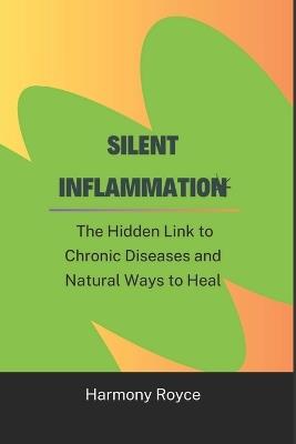 Silent Inflammation: The Hidden Link to Chronic Diseases and Natural Ways to Heal - Harmony Royce - cover