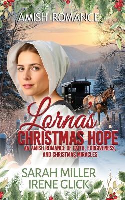 Lorna's Christmas Hope: An Amish Romance of Faith, Forgiveness, and Christmas Miracles - Irene Glick,Sarah Miller - cover