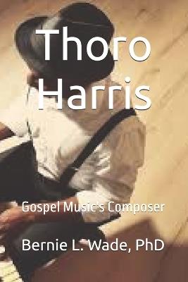 Thoro Harris: Gospel Music's Composer - Bernie L Wade - cover
