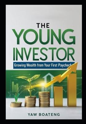 The Young Investor: Growing Wealth from Your First Paycheck - Yaw Boateng - cover
