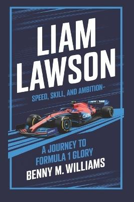 Liam Lawson: Speed, Skill, and Ambition-A Journey to Formula 1 Glory - Benny M Williams - cover