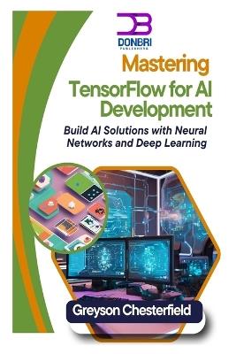 Mastering TensorFlow for AI Development: Build AI Solutions with Neural Networks and Deep Learning - Greyson Chesterfield - cover