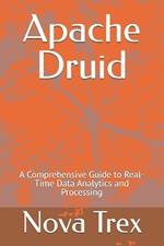 Apache Druid: A Comprehensive Guide to Real-Time Data Analytics and Processing