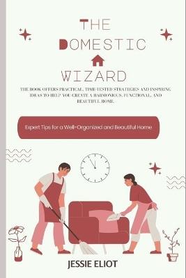 The Domestic Wizard: Expert Tips for a Well-Organized and Beautiful Home - Jessie Eliot - cover