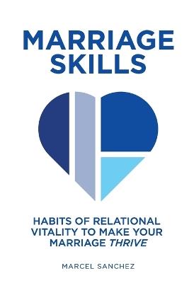 Marriage Skills: Habits of Relational Vitality to Make Your Marriage Thrive - Marcel Sanchez - cover