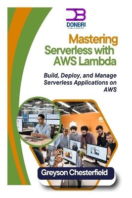 Mastering Serverless with AWS Lambda: Build, Deploy, and Manage Serverless Applications on AWS - Greyson Chesterfield - cover