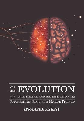 On The Evolution of Data Science and Machine Learning: From Ancient Roots to a Modern Frontier - Ibraheem Azeem - cover