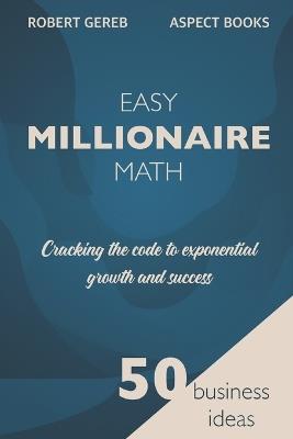 Easy Millionaire Math: Cracking the Code to Exponential Growth and Success - Robert Gereb - cover