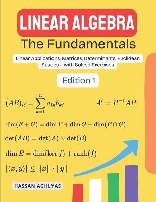 Linear Algebra (The Fundamentals): Linear Applications, Matrices, Determinants, Euclidean Spaces - with Solved Exercises - Hassan Aghlyas - cover