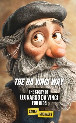 The Da Vinci Way: The Story of Leonardo da Vinci for Kids - Sarah Michaels - cover