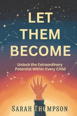 Let Them Become: Unlock the Extraordinary Potential Within Every Child - Sarah Thompson - cover