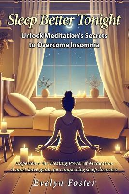 Sleep Better Tonight: Unlock Meditation's Secrets to Overcome Insomnia: Experience the Healing Power of Meditation: A must-have guide for conquering sleep disorders. - Evelyn Foster - cover