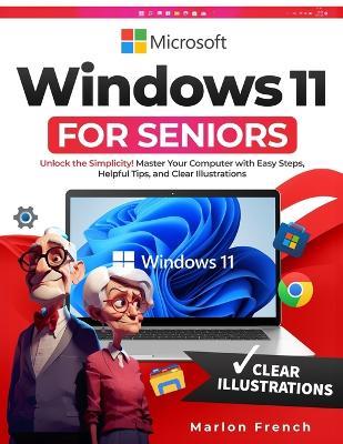 Windows 11 For Seniors: Unlock the Simplicity! Master Your Computer with Easy Steps, Helpful Tips, and Clear Illustrations - Marlon French - cover