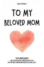 TO MY BELOVED MOM. 100 Days of Emotions: A Heartfelt and Intimate Gift to Celebrate the Unique and Unbreakable Bond Between a Mother and Her Children, Filled with Messages of Love and Gratitude