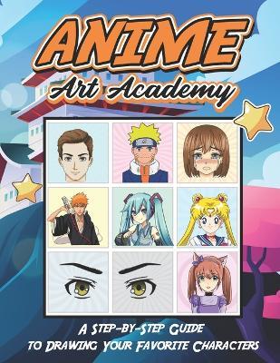 Anime Art Academy: A Step-by-Step Guide to Drawing Your Favorite Characters: Unleash Your Inner Artist Learn to Draw Awesome Anime and Manga Characters A Drawing Guide for Kids, Teens, and Adults - Alema Art - cover