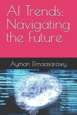 AI Trends: Navigating the Future - Ayman Elmaasarawy - cover