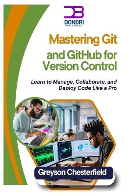 Mastering Git and GitHub for Version Control: Learn to Manage, Collaborate, and Deploy Code Like a Pro - Greyson Chesterfield - cover