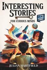 Interesting Stories for Curious Minds: A Fascinating Collection of the Craziest Stories about History, Sports, Space, Bank Heists, Mysteries of the World, and Everything in Between