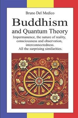 Buddhism and Quantum Theory: Impermanence, the nature of reality, consciousness and observation, interconnectedness. All the surprising similarities. - Bruno del Medico - cover