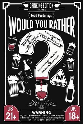 Would You Rather? Drinking Edition - Volume 2: The Ultimate Adult Party Game Book for Parties, Laughs, and Lively Conversations - The Perfect Ice-Breaker and Party Game - Lucid Ponderings - cover