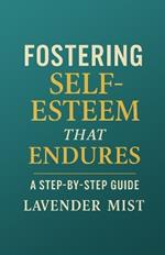 Fostering Self-Esteem that Endures: A Step-by-Step Guide
