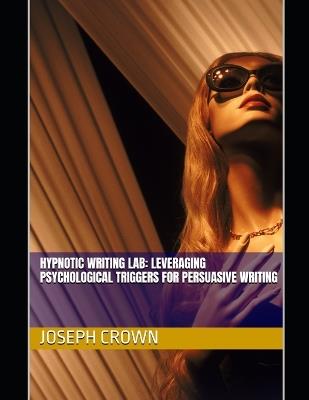 Hypnotic Writing Lab: Leveraging Psychological Triggers for Persuasive Writing - Joseph Crown - cover