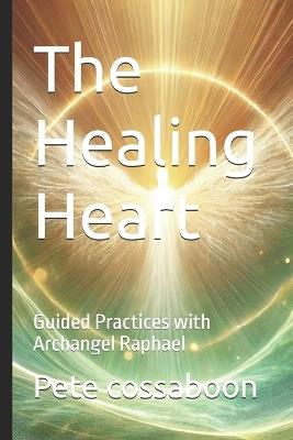 The Healing Heart: Guided Practices with Archangel Raphael - Pete Cossaboon - cover