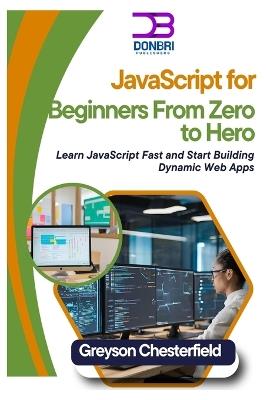 JavaScript for Beginners: From Zero to Hero: Learn JavaScript Fast and Start Building Dynamic Web Apps - Greyson Chesterfield - cover