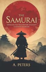 The Samurai: Unveiling the True History of Japan's Legendary Warriors: Explore the Code, Battles, and Cultural Legacy of the Samurai from Feudal Japan to Modern Times
