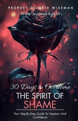 30 Days To Overcome The Spirit Of Shame: Your Step-By-Step Guide To Freedom And Confidence - Prophet Climate Wiseman - cover