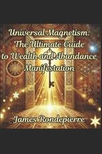 Universal Magnetism: The Ultimate Guide to Wealth and Abundance Manifestation