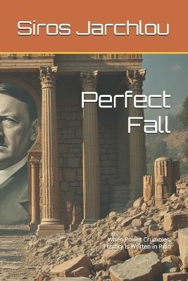 Perfect Fall: When Power Crumbles, History is Written in Ruin - Siros Jarchlou - cover