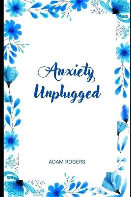 Anxiety Unplugged: Unplug from Anxiety, Reconnect with Peace - Adam Rogers - cover