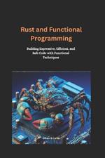 Rust and Functional Programming: Building Expressive, Efficient, and Safe Code with Functional Techniques